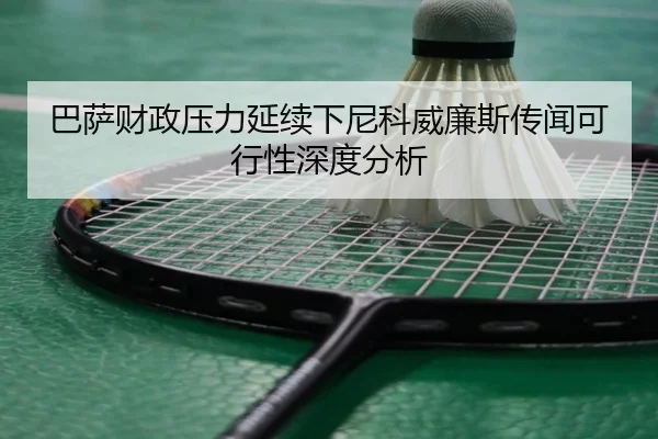 巴萨财政压力延续下尼科威廉斯传闻可行性深度分析